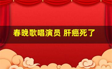 春晚歌唱演员 肝癌死了